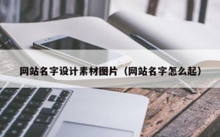 黑龙江网站名字设计素材图片（网站名字怎么起）